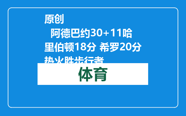 原创            阿德巴约30+11哈里伯顿18分 希罗20分热火胜步行者