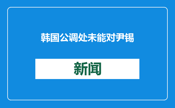 韩国公调处未能对尹锡悦采取强制问讯