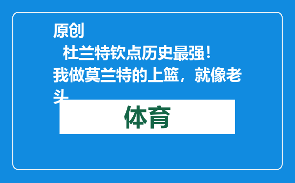原创            杜兰特钦点历史最强！我做莫兰特的上篮，就像老头
