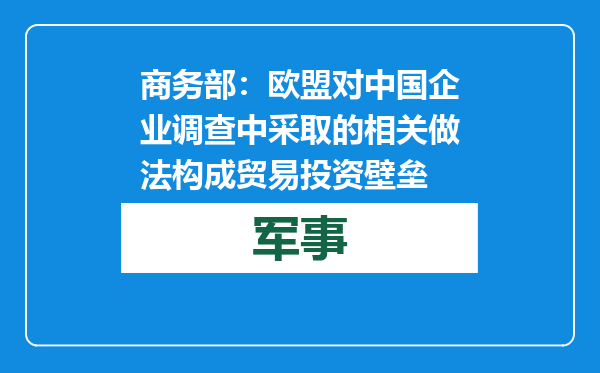商务部：欧盟对中国企业调查中采取的相关做法构成贸易投资壁垒
