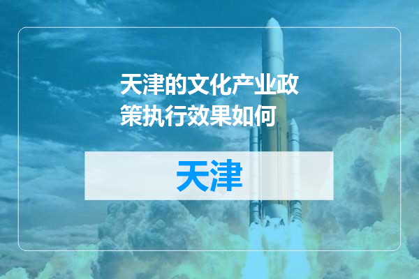 天津的文化产业政策执行效果如何