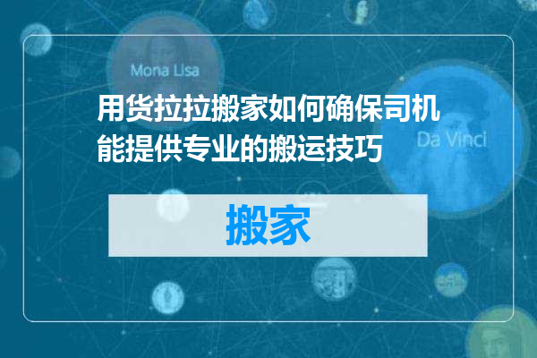 用货拉拉搬家如何确保司机能提供专业的搬运技巧