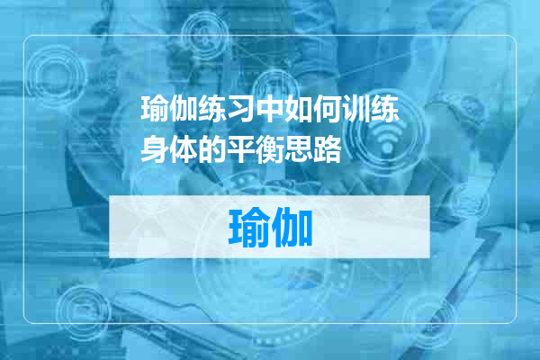 瑜伽练习中如何训练身体的平衡思路