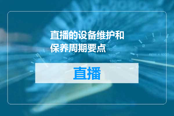 直播的设备维护和保养周期要点