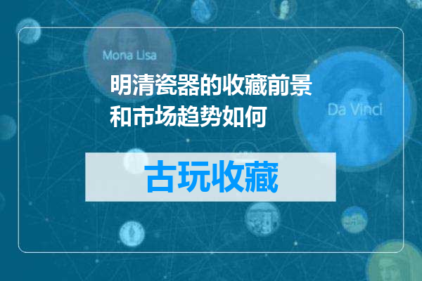 明清瓷器的收藏前景和市场趋势如何