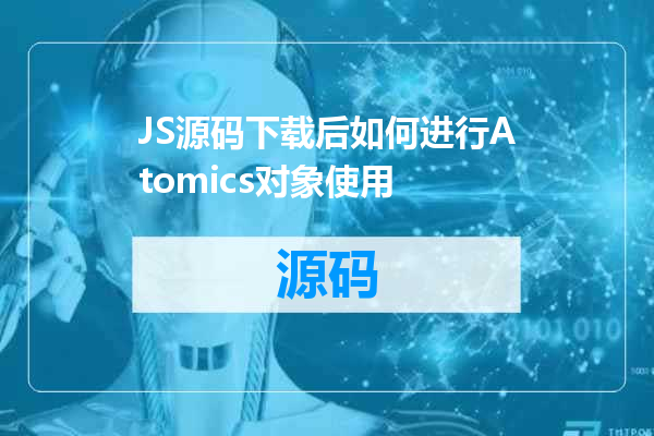 JS源码下载后如何进行Atomics对象使用