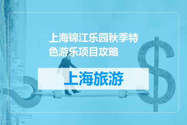 上海锦江乐园秋季特色游乐项目攻略