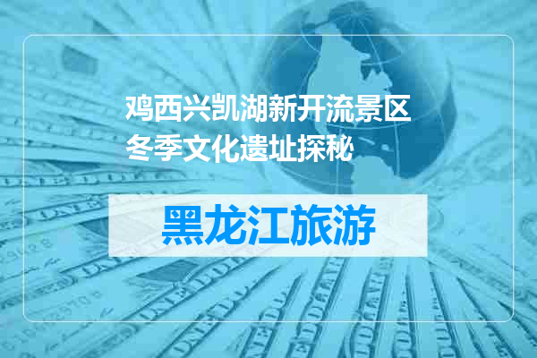 鸡西兴凯湖新开流景区冬季文化遗址探秘