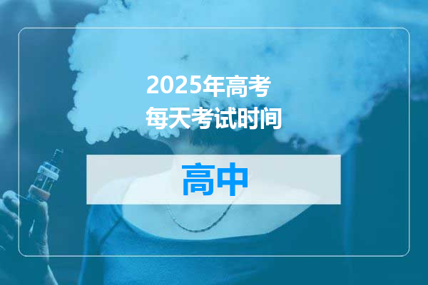 2025年高考每天考试时间