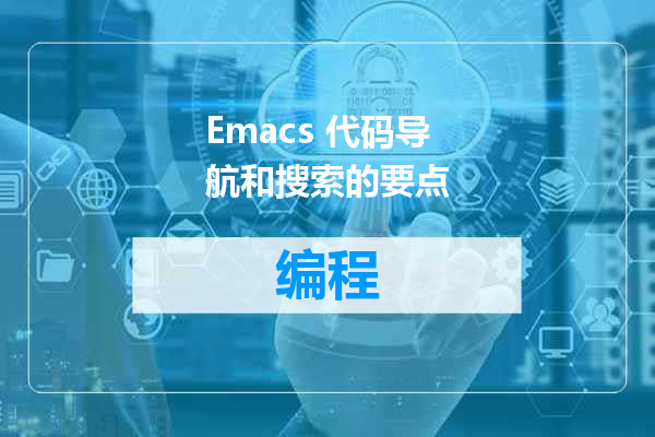 Emacs 代码导航和搜索的要点