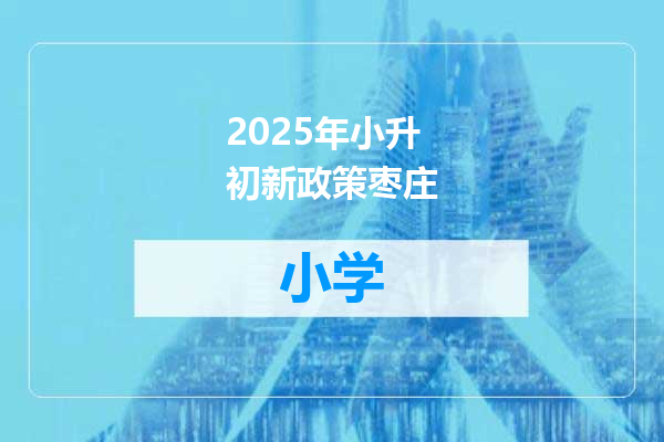 2025年小升初新政策枣庄