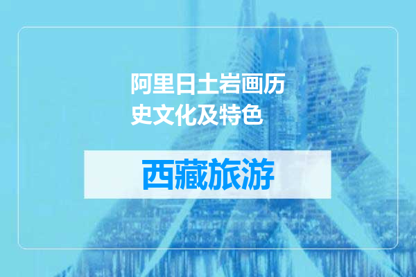 阿里日土岩画历史文化及特色