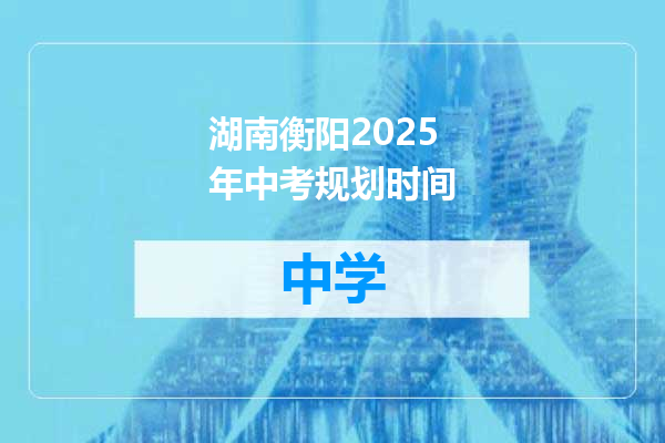 湖南衡阳2025年中考规划时间