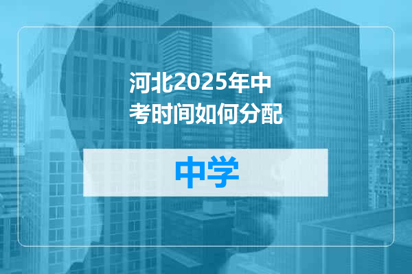 河北2025年中考时间如何分配