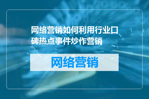 网络营销如何利用行业口碑热点事件炒作营销