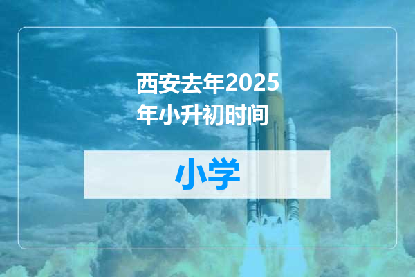 西安去年2025年小升初时间