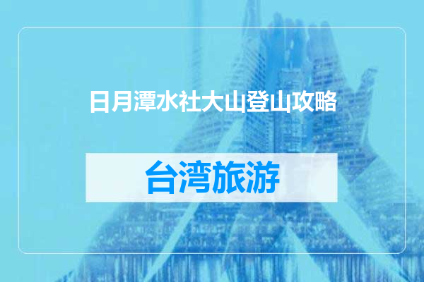 日月潭水社大山登山攻略