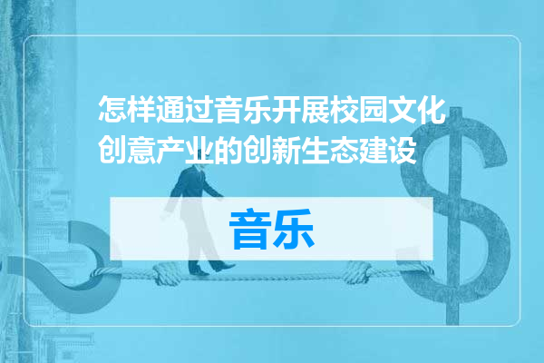 怎样通过音乐开展校园文化创意产业的创新生态建设