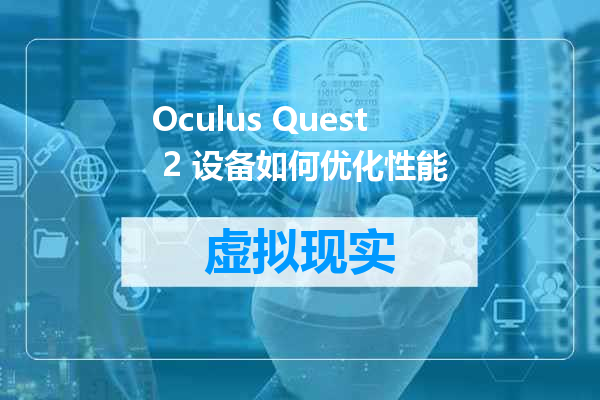 Oculus Quest 2 设备如何优化性能