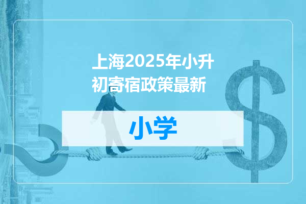 上海2025年小升初寄宿政策最新