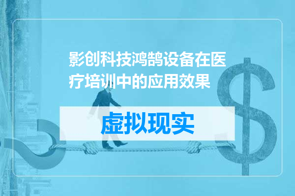 影创科技鸿鹄设备在医疗培训中的应用效果