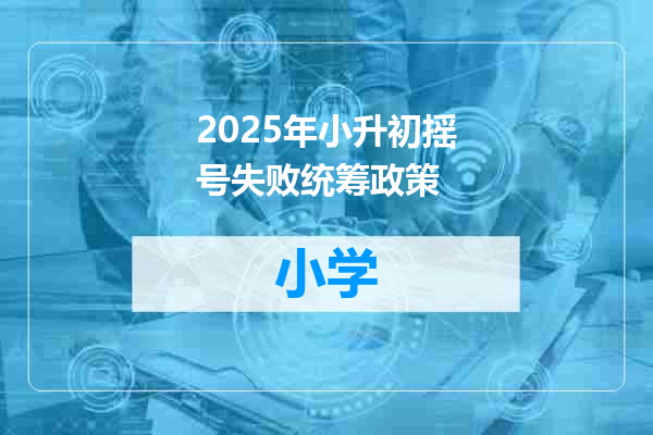 2025年小升初摇号失败统筹政策