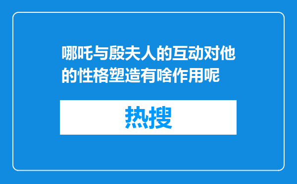 哪吒与殷夫人的互动对他的性格塑造有啥作用呢
