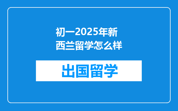 初一2025年新西兰留学怎么样