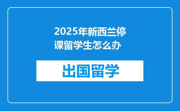 2025年新西兰停课留学生怎么办