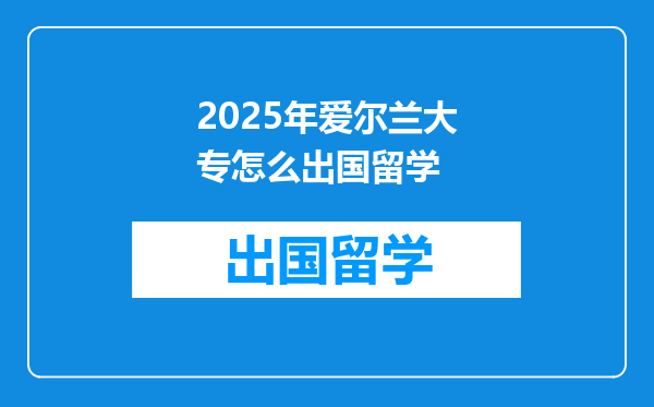 2025年爱尔兰大专怎么出国留学