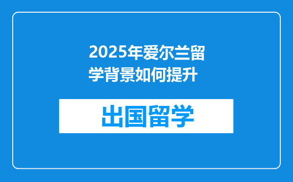 2025年爱尔兰留学背景如何提升