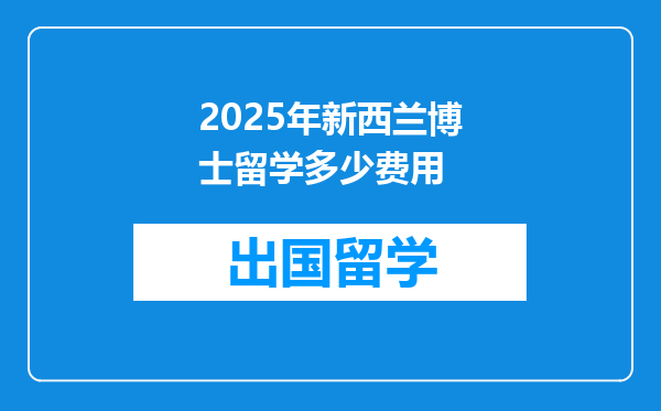 2025年新西兰博士留学多少费用
