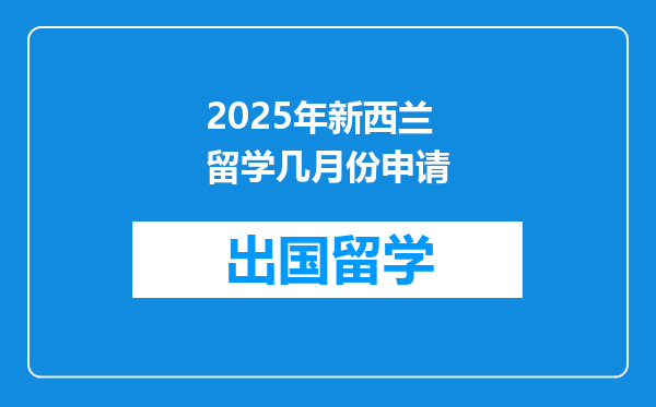 2025年新西兰留学几月份申请