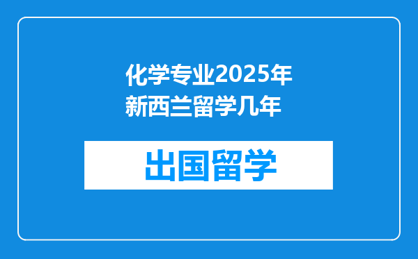化学专业2025年新西兰留学几年