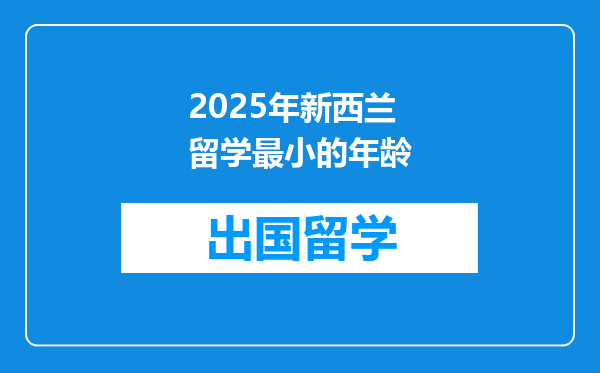 2025年新西兰留学最小的年龄