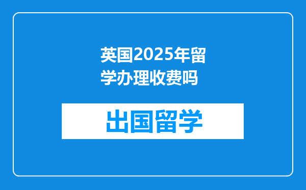 英国2025年留学办理收费吗