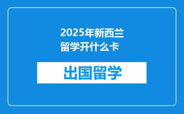 2025年新西兰留学开什么卡