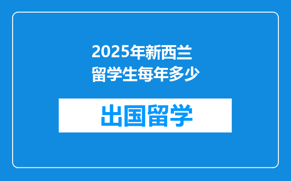 2025年新西兰留学生每年多少