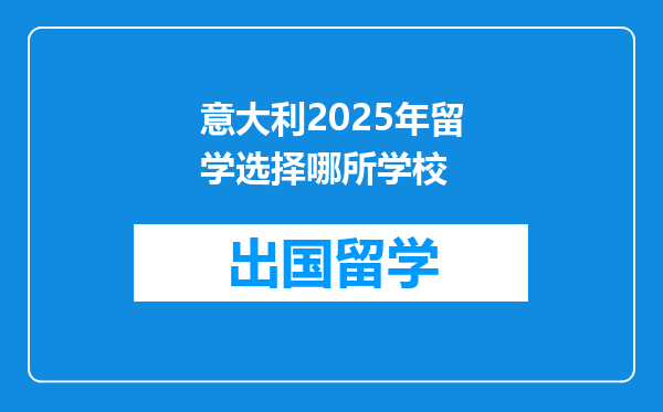 意大利2025年留学选择哪所学校