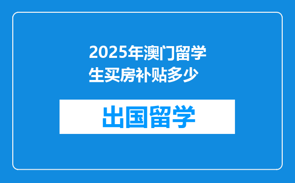 2025年澳门留学生买房补贴多少