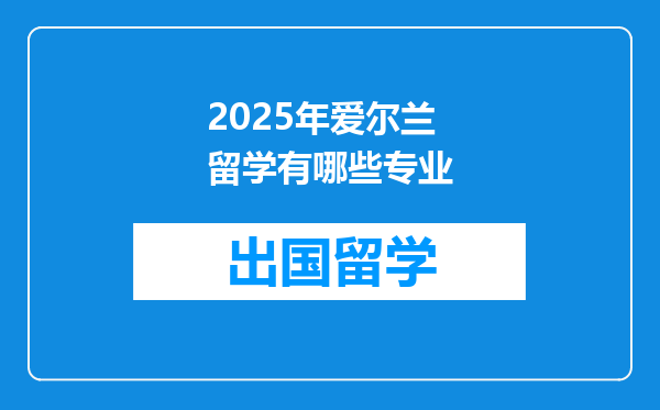 2025年爱尔兰留学有哪些专业