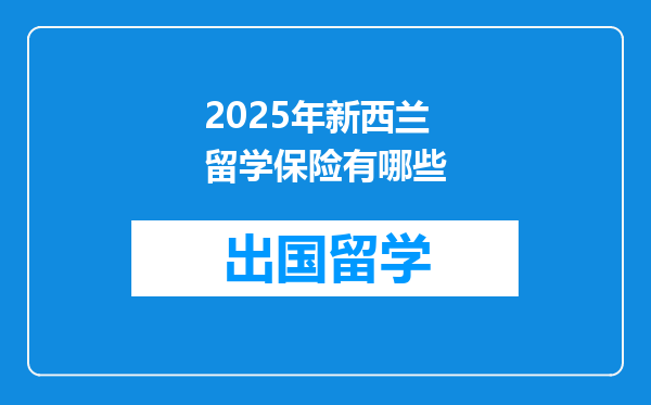 2025年新西兰留学保险有哪些