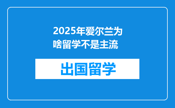 2025年爱尔兰为啥留学不是主流