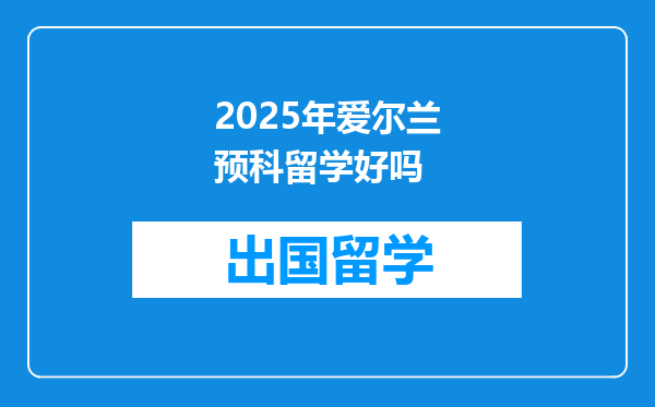 2025年爱尔兰预科留学好吗