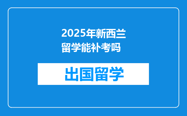 2025年新西兰留学能补考吗