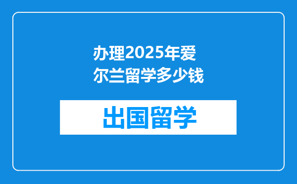 办理2025年爱尔兰留学多少钱