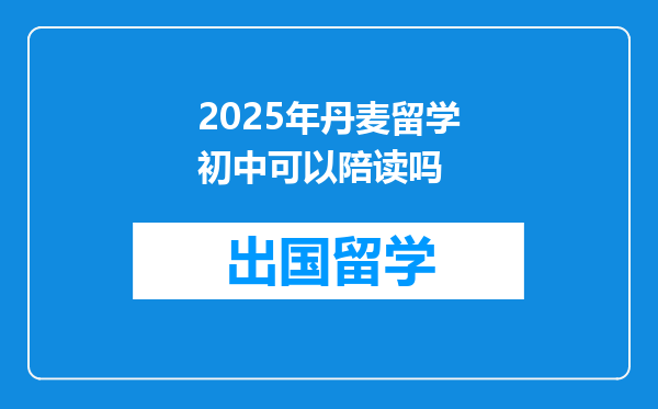 2025年丹麦留学初中可以陪读吗