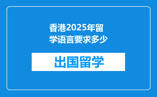 香港2025年留学语言要求多少