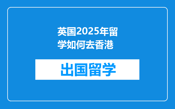 英国2025年留学如何去香港