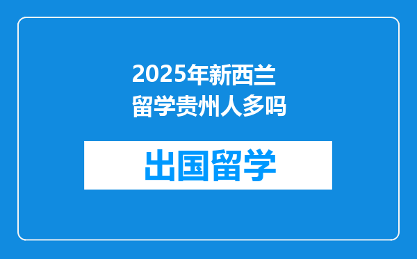 2025年新西兰留学贵州人多吗